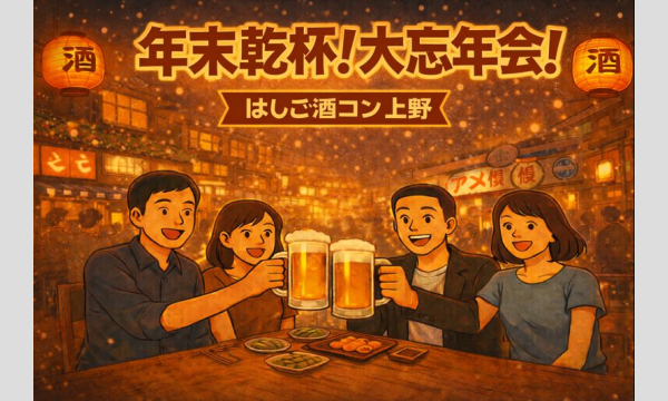 年末乾杯！大忘年会！上野はしご酒コン - 女性人気！1人参加限定！20代後半30代！初参加大歓迎！MAX20名！