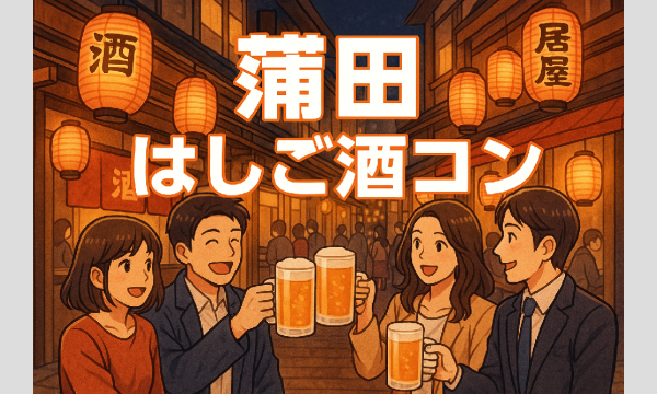 蒲田はしご酒コン - 女性人気！20代30代！蒲田ではしご酒しよう！ in東京イベント