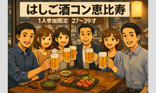 恵比寿はしご酒コン - 1人参加限定！女性人気！27〜39歳！恵比寿ではしご酒しよう！ in東京イベント