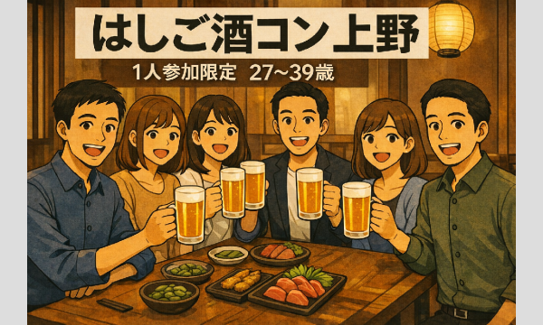上野はしご酒コン - 1人参加限定！27〜39歳！女性人気！初参加大歓迎！ in東京イベント