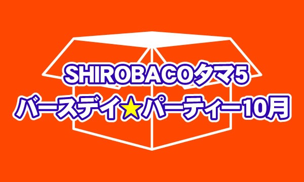 eventerの10月生まれSHIROBACOタマ5お誕生日祝いチケット【お一人様５口まで】イベント
