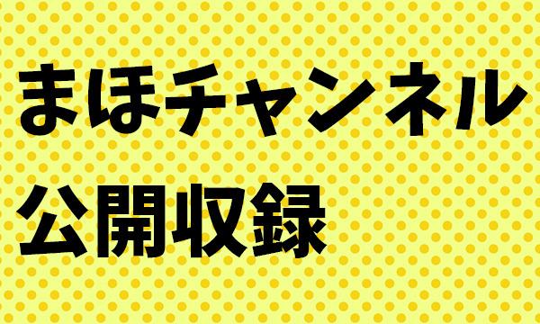 まほチャンネル公開収録 イベント画像1