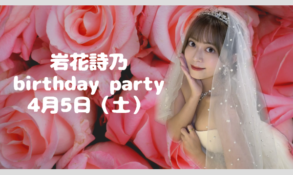 4月5日（土）【東京】岩花詩乃 birthday party 2025 in東京イベント