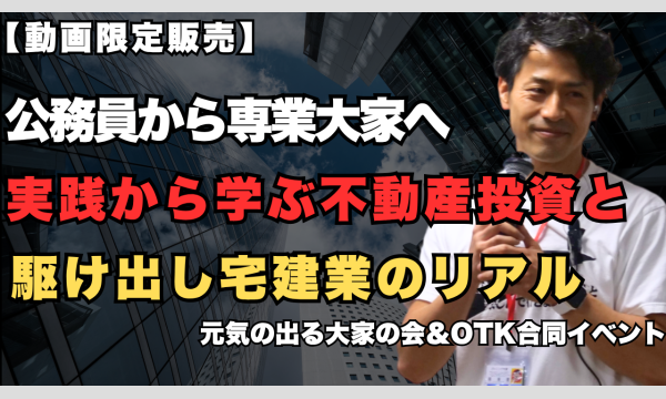 【録画動画】元気の出る大家の会＆OTK合同イベント 公務員から専業大家へ 実践から学ぶ不動産投資と駆け出し宅建業のリアル イベント画像1