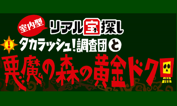 タカラッシュ！（株式会社タカラッシュ）の【東京会場】タカラッシュ！調査団と悪魔の森の黄金ドクロイベント