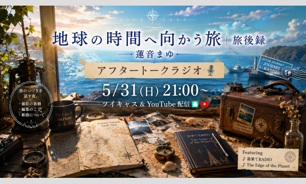 『地球の時間へ向かう旅｜旅後録』　アフタートークラジオ5/31(日) 21:00〜  ツイキャス＆YouTube 録画 イベント画像3