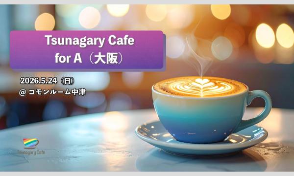 【A】5/24（日）Tsunagary Cafe for A（大阪） イベント画像1