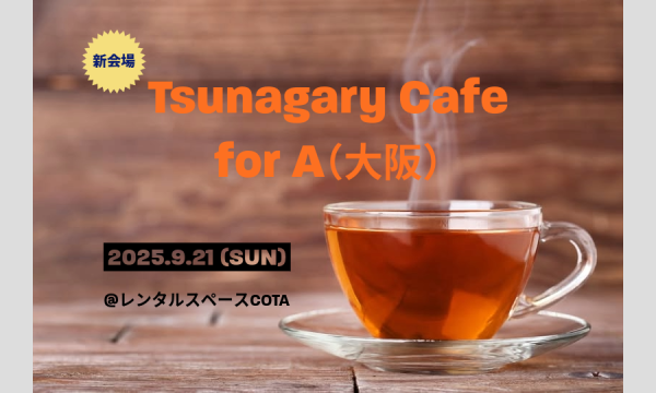 【新会場】【A】9/21（日）Tsunagary Cafe for A（大阪） in大阪イベント