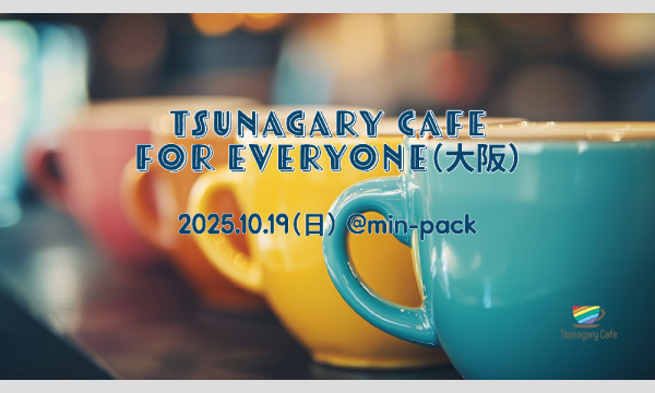 【E】10/19（日）Tsunagary Cafe for everyone（大阪） in大阪イベント