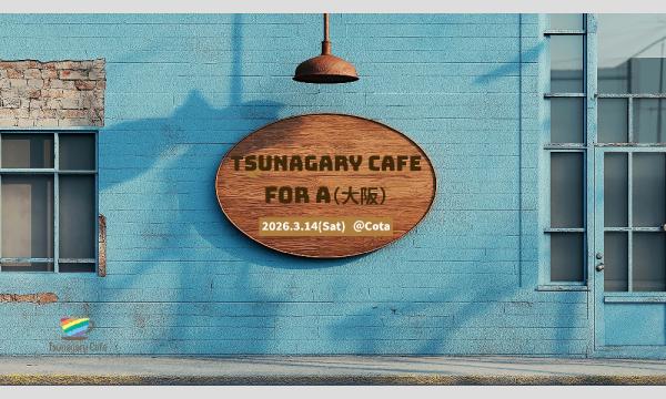【A】3/14（土）Tsunagary Cafe for A（大阪） in大阪イベント