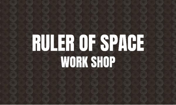 【RULER OF SPACE】WORK SHOP
